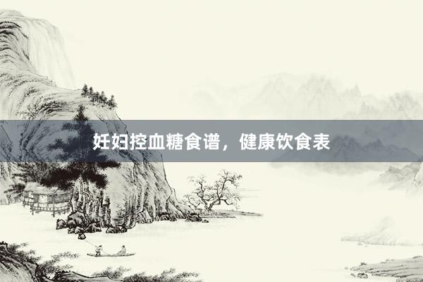 妊妇控血糖食谱，健康饮食表