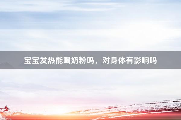 宝宝发热能喝奶粉吗，对身体有影响吗