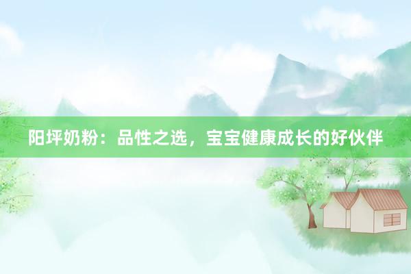 阳坪奶粉：品性之选，宝宝健康成长的好伙伴