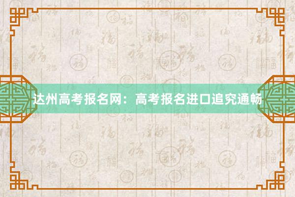 达州高考报名网：高考报名进口追究通畅